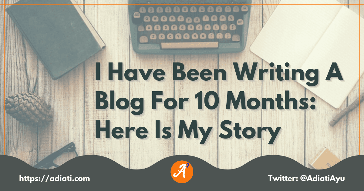 I Have Been Writing A Blog For 10 Months: Here Is My Story